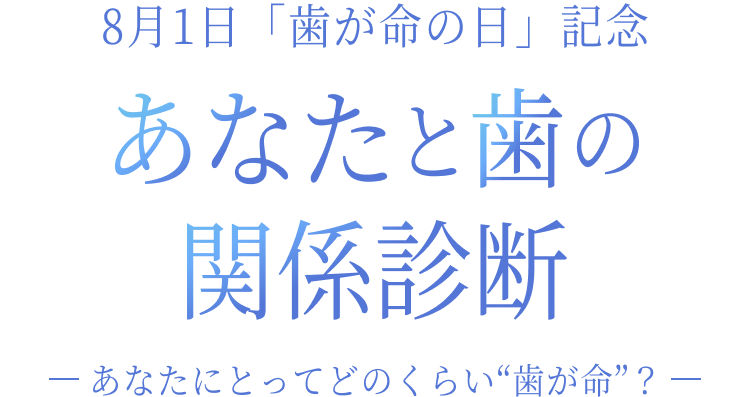 8月1日「歯が命の日」記念 あなたと歯の関係診断 〜あなたにとってどのくらい“歯が命”？〜